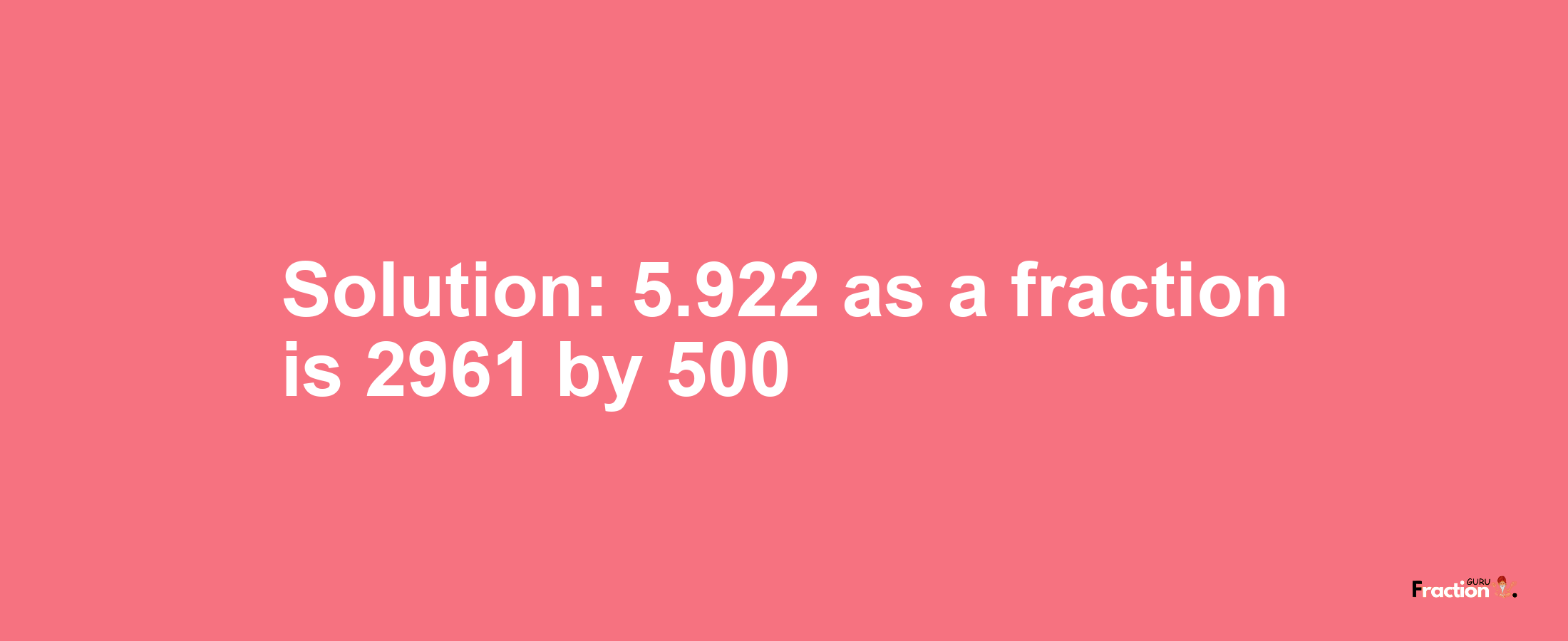 Solution:5.922 as a fraction is 2961/500